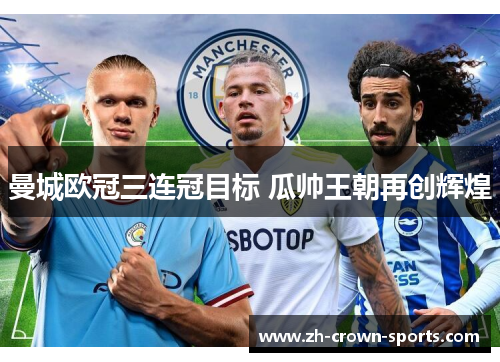 曼城欧冠三连冠目标 瓜帅王朝再创辉煌 曼城欧冠三连冠目标 瓜帅王朝再创辉煌