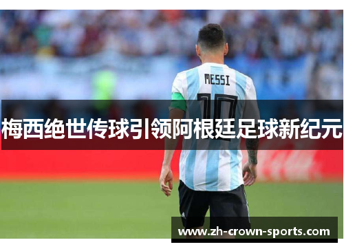 梅西绝世传球引领阿根廷足球新纪元 梅西绝世传球引领阿根廷足球新纪元