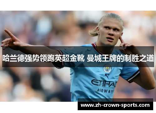 哈兰德强势领跑英超金靴 曼城王牌的制胜之道 哈兰德强势领跑英超金靴 曼城王牌的制胜之道