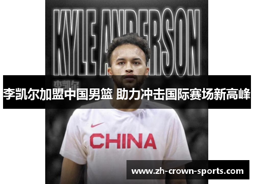 李凯尔加盟中国男篮 助力冲击国际赛场新高峰 李凯尔加盟中国男篮 助力冲击国际赛场新高峰