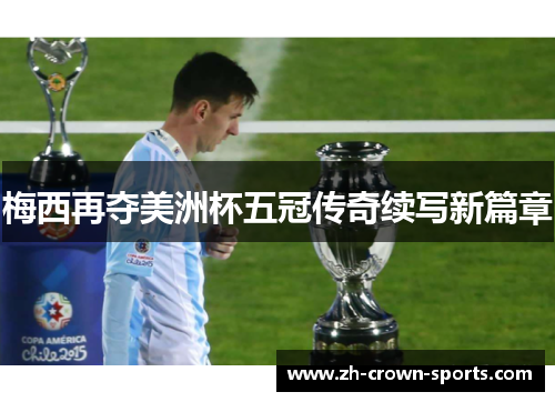 梅西再夺美洲杯五冠传奇续写新篇章