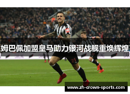 姆巴佩加盟皇马助力银河战舰重焕辉煌 姆巴佩加盟皇马助力银河战舰重焕辉煌