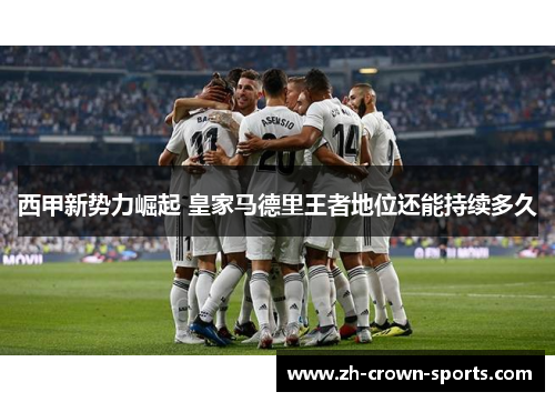 西甲新势力崛起 皇家马德里王者地位还能持续多久 西甲新势力崛起 皇家马德里王者地位还能持续多久