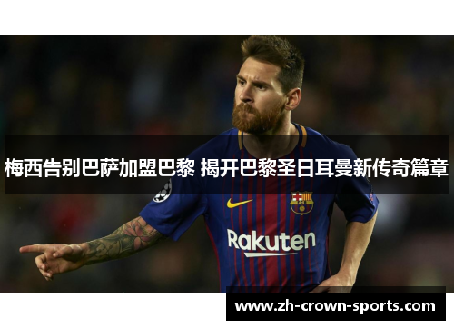 梅西告别巴萨加盟巴黎 揭开巴黎圣日耳曼新传奇篇章 梅西告别巴萨加盟巴黎 揭开巴黎圣日耳曼新传奇篇章