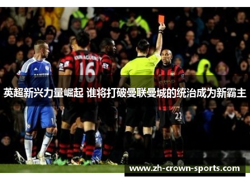 英超新兴力量崛起 谁将打破曼联曼城的统治成为新霸主 英超新兴力量崛起 谁将打破曼联曼城的统治成为新霸主