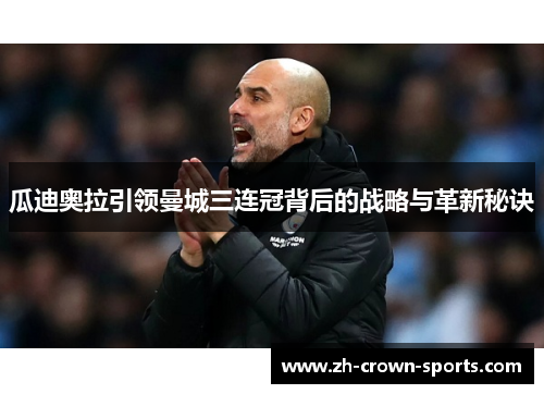 瓜迪奥拉引领曼城三连冠背后的战略与革新秘诀 瓜迪奥拉引领曼城三连冠背后的战略与革新秘诀