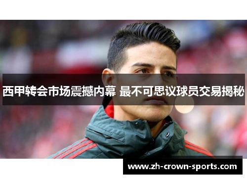 西甲转会市场震撼内幕 最不可思议球员交易揭秘 西甲转会市场震撼内幕 最不可思议球员交易揭秘