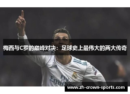 梅西与C罗的巅峰对决:足球史上最伟大的两大传奇 梅西与C罗的巅峰对决:足球史上最伟大的两大传奇