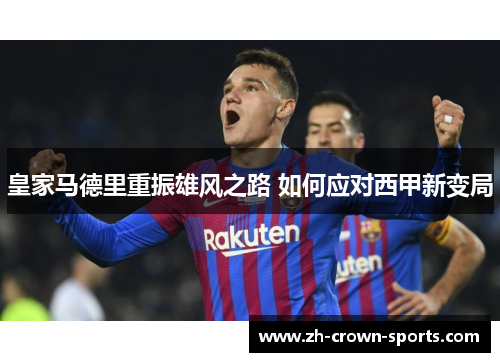 皇家马德里重振雄风之路 如何应对西甲新变局 皇家马德里重振雄风之路 如何应对西甲新变局