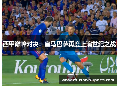 西甲巅峰对决:皇马巴萨再度上演世纪之战 西甲巅峰对决:皇马巴萨再度上演世纪之战