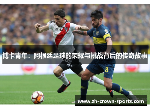 博卡青年：阿根廷足球的荣耀与挑战背后的传奇故事