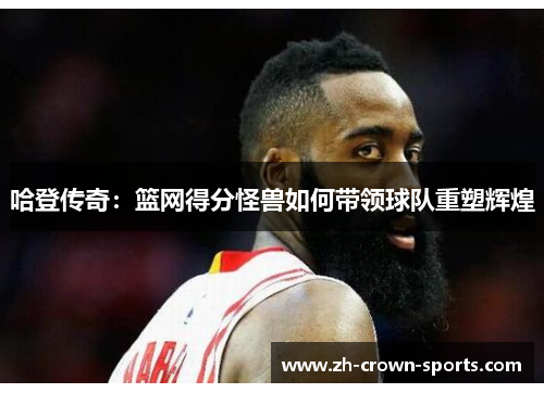 哈登传奇:篮网得分怪兽如何带领球队重塑辉煌 哈登传奇:篮网得分怪兽如何带领球队重塑辉煌