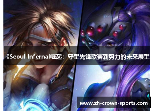 《Seoul Infernal崛起:守望先锋联赛新势力的未来展望》 《Seoul Infernal崛起:守望先锋联赛新势力的未来展望》