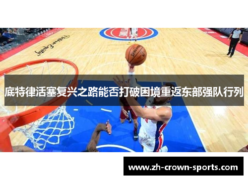 底特律活塞复兴之路能否打破困境重返东部强队行列 底特律活塞复兴之路能否打破困境重返东部强队行列