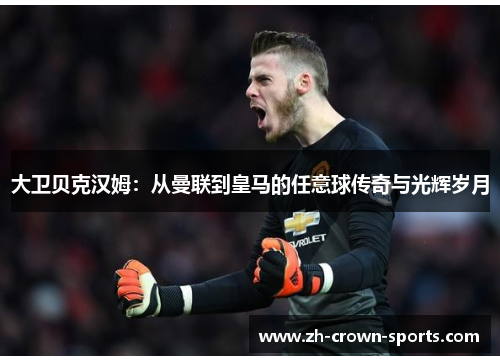 大卫贝克汉姆:从曼联到皇马的任意球传奇与光辉岁月 大卫贝克汉姆:从曼联到皇马的任意球传奇与光辉岁月
