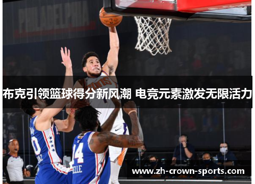 布克引领篮球得分新风潮 电竞元素激发无限活力 布克引领篮球得分新风潮 电竞元素激发无限活力