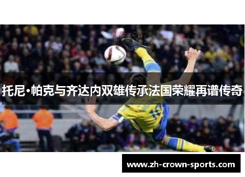 托尼·帕克与齐达内双雄传承法国荣耀再谱传奇 托尼·帕克与齐达内双雄传承法国荣耀再谱传奇